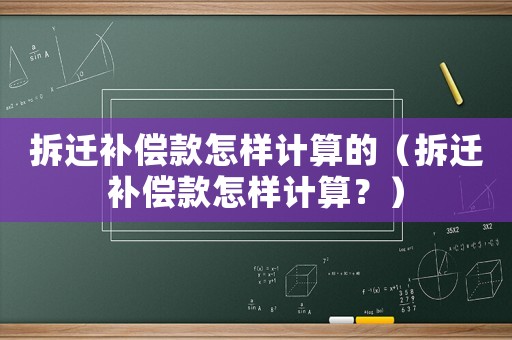 拆遷補償款怎樣計算的（拆遷補償款怎樣計算？）