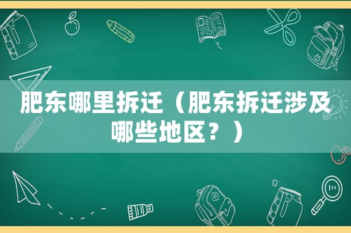 肥東哪里拆遷（肥東拆遷涉及哪些地區？）