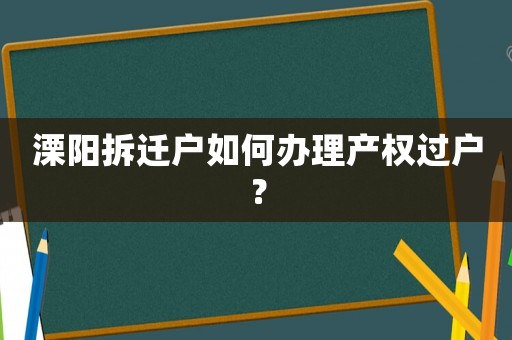 溧陽拆遷戶如何辦理產權過戶？