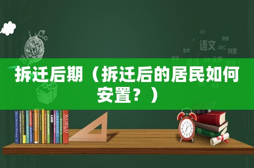 拆遷后期（拆遷后的居民如何安置？）
