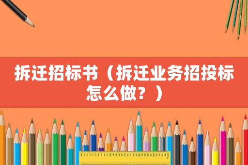 拆遷招標(biāo)書（拆遷業(yè)務(wù)招投標(biāo)怎么做？）