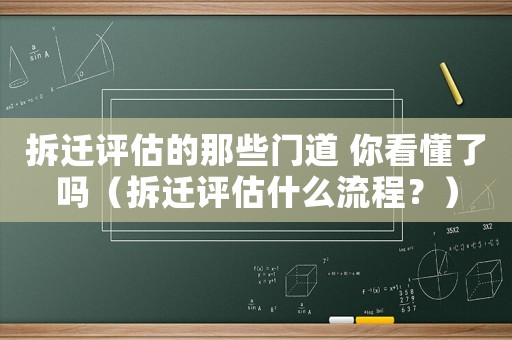 拆遷評估的那些門道 你看懂了嗎（拆遷評估什么流程？）