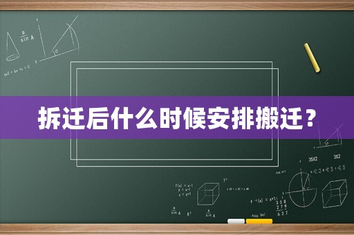拆遷后什么時候安排搬遷？