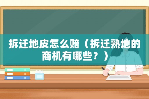 拆遷地皮怎么賠（拆遷熟地的商機有哪些？）