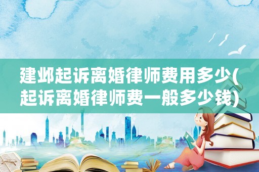 建鄴起訴離婚律師費用多少(起訴離婚律師費一般多少錢)