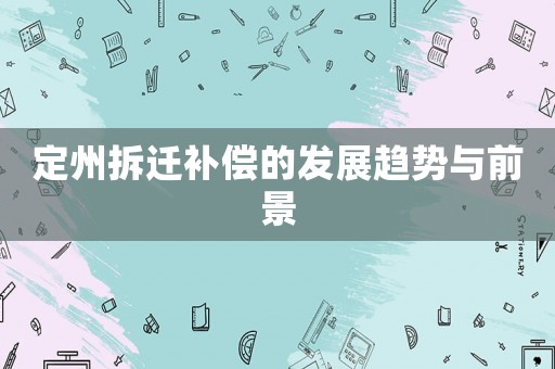 定州拆遷補償的發展趨勢與前景