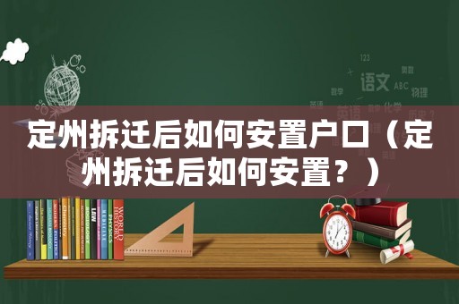 定州拆遷后如何安置戶口（定州拆遷后如何安置？）