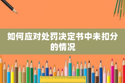 如何應(yīng)對(duì)處罰決定書中未扣分的情況