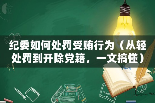 紀委如何處罰受賄行為（從輕處罰到開除黨籍，一文搞懂）