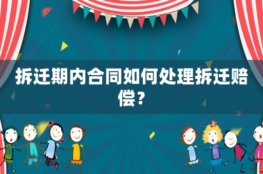 拆遷期內合同如何處理拆遷賠償？
