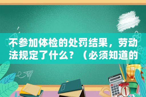 不參加體檢的處罰結果，勞動法規定了什么？（必須知道的三種處罰方式）