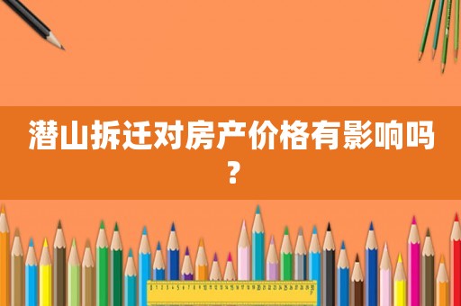 潛山拆遷對房產價格有影響嗎？