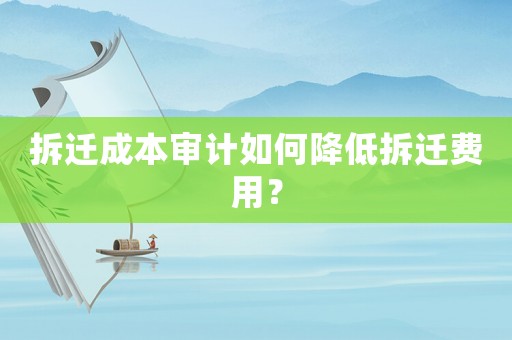 拆遷成本審計如何降低拆遷費用？