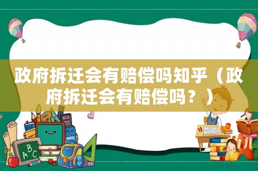 政府拆遷會有賠償嗎知乎（政府拆遷會有賠償嗎？）