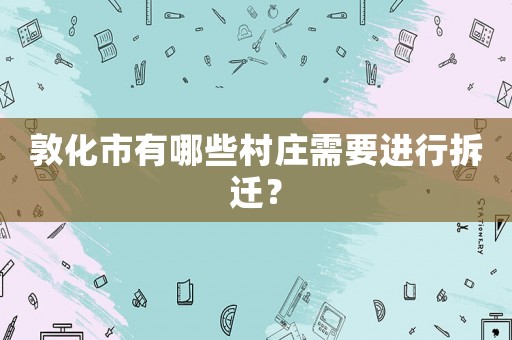 敦化市有哪些村莊需要進行拆遷？