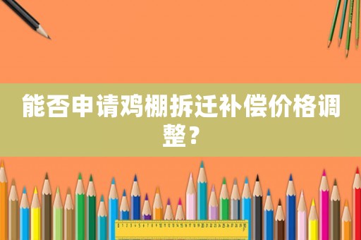 能否申請雞棚拆遷補償價格調整？
