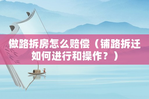 做路拆房怎么賠償（鋪路拆遷如何進行和操作？）