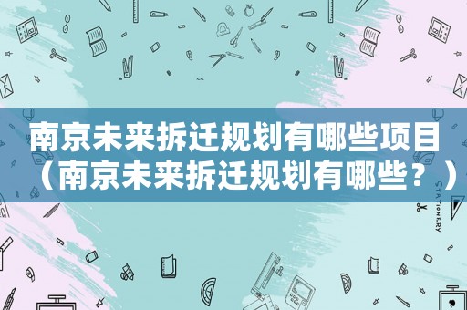 南京未來拆遷規劃有哪些項目（南京未來拆遷規劃有哪些？）