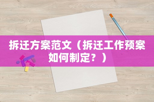 拆遷方案范文（拆遷工作預案如何制定？）