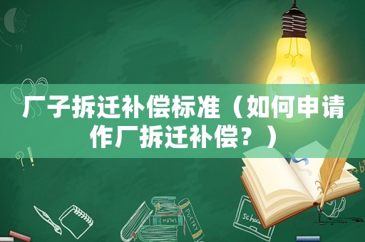 廠子拆遷補(bǔ)償標(biāo)準(zhǔn)（如何申請(qǐng)作廠拆遷補(bǔ)償？）