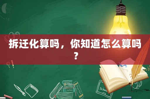 拆遷化算嗎，你知道怎么算嗎？