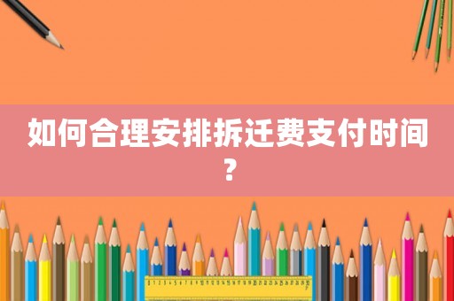 如何合理安排拆遷費支付時間？