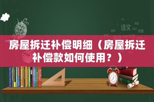 房屋拆遷補償明細（房屋拆遷補償款如何使用？）