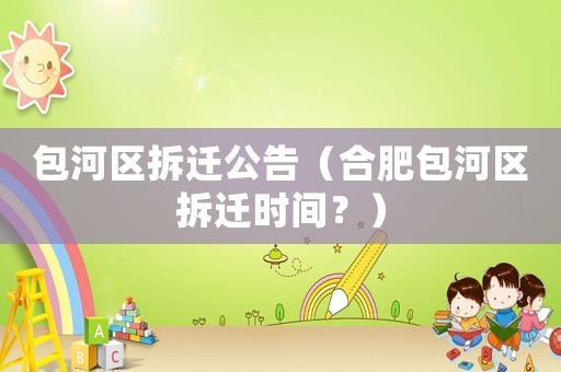 包河區拆遷公告（合肥包河區拆遷時間？）