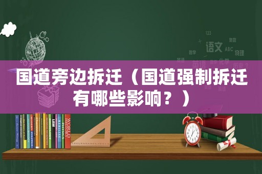 國道旁邊拆遷（國道強制拆遷有哪些影響？）