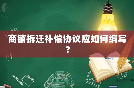商鋪拆遷補償協議應如何編寫？