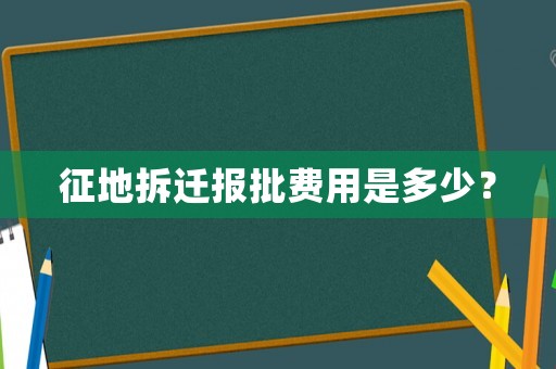 征地拆遷報批費用是多少？