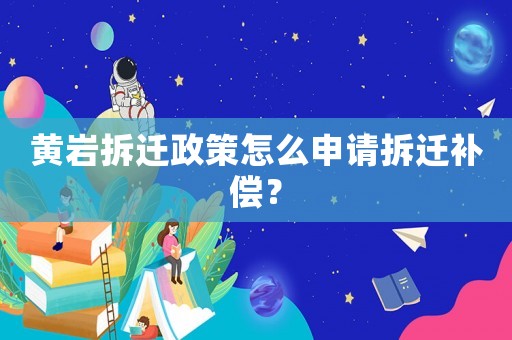 黃巖拆遷政策怎么申請拆遷補償？