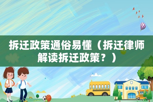 拆遷政策通俗易懂（拆遷律師解讀拆遷政策？）
