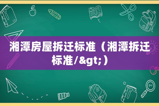 湘潭房屋拆遷標準（湘潭拆遷標準/>）