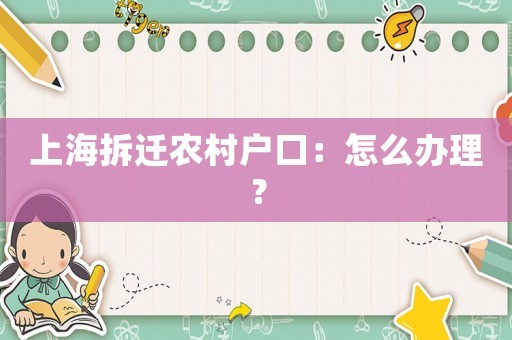 上海拆遷農村戶口：怎么辦理？