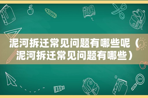 泥河拆遷常見(jiàn)問(wèn)題有哪些呢（泥河拆遷常見(jiàn)問(wèn)題有哪些）