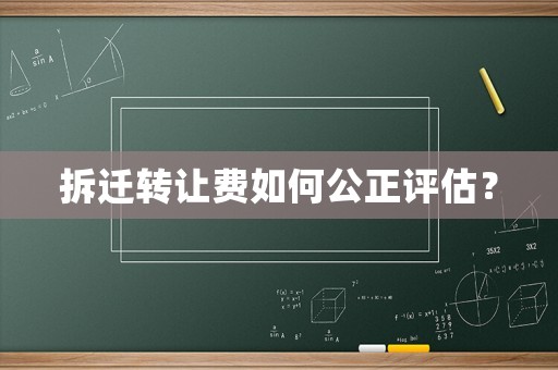 拆遷轉讓費如何公正評估？