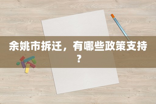 余姚市拆遷，有哪些政策支持？