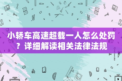 小轎車高速超載一人怎么處罰？詳細解讀相關法律法規