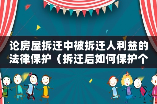 論房屋拆遷中被拆遷人利益的法律保護（拆遷后如何保護個人隱私）