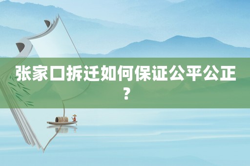 張家口拆遷如何保證公平公正？