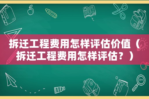 拆遷工程費(fèi)用怎樣評估價(jià)值（拆遷工程費(fèi)用怎樣評估？）