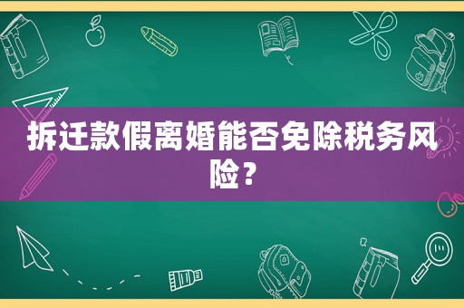 拆遷款假離婚能否免除稅務風險？