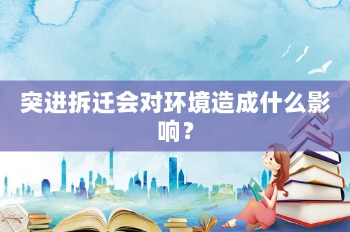 突進拆遷會對環境造成什么影響？