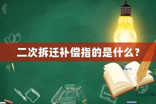 二次拆遷補償指的是什么？