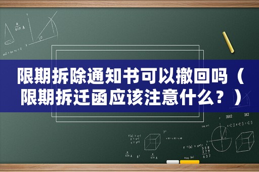限期拆除通知書可以撤回嗎（限期拆遷函應該注意什么？）