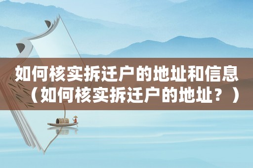 如何核實拆遷戶的地址和信息（如何核實拆遷戶的地址？）