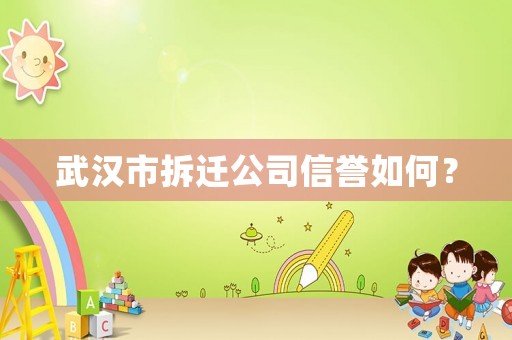 武漢市拆遷公司信譽如何？