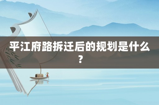 平江府路拆遷后的規(guī)劃是什么？