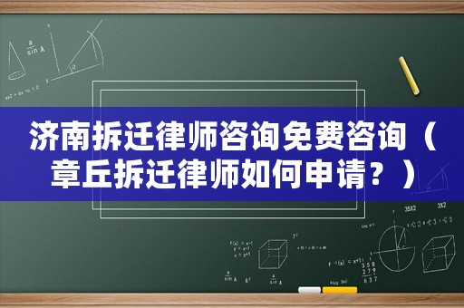 濟南拆遷律師咨詢免費咨詢（章丘拆遷律師如何申請？）